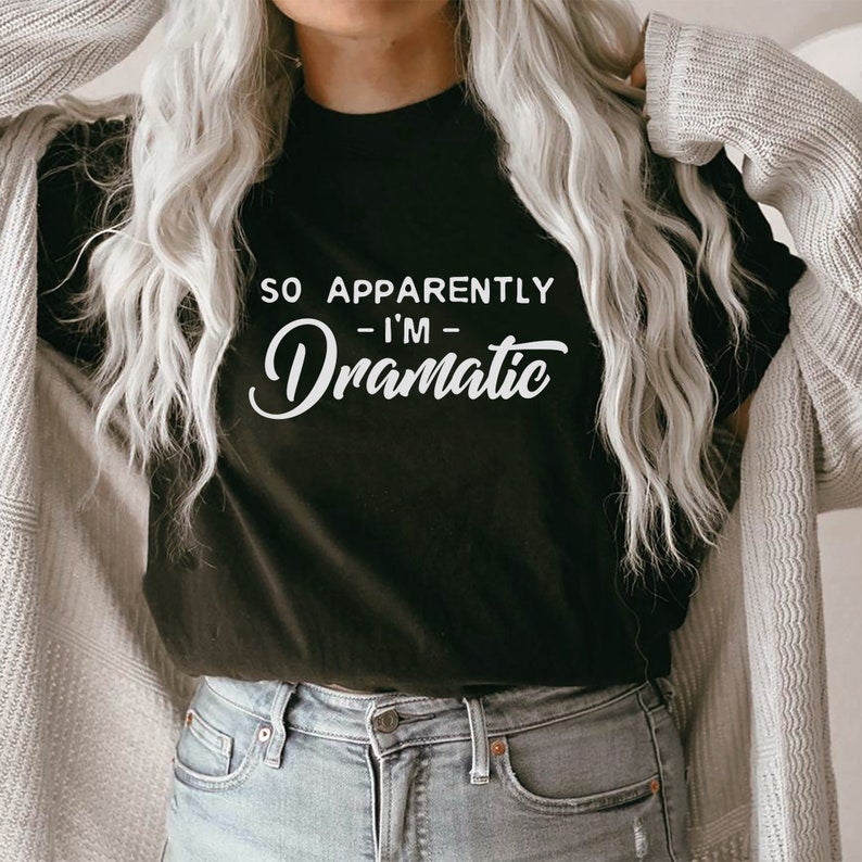 So Apparently Im dramatic T-shirt